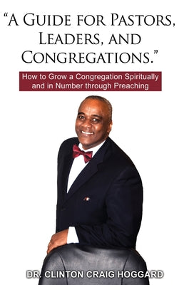 "A Guide for Pastors, Leaders, and Congregations.": How to Grow a Congregation Spiritually and in Number through Preaching - Hardcover