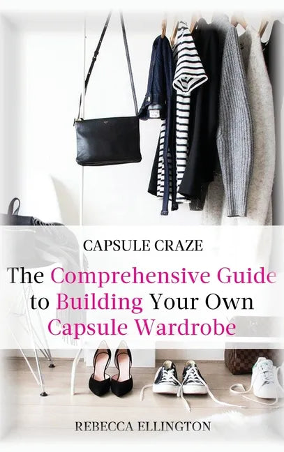 Capsule Craze: The Comprehensive Guide to Building Your Own Capsule Wardrobe - Hardcover