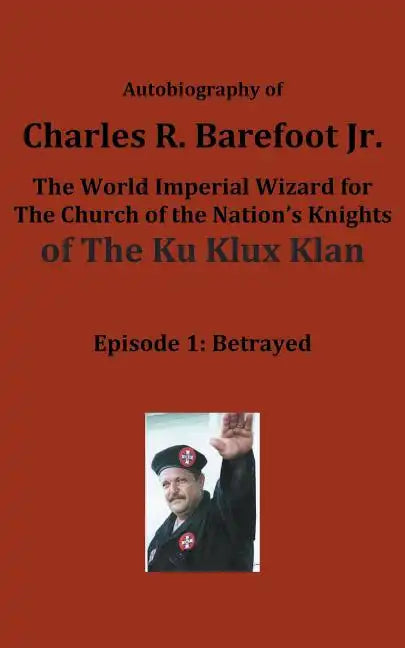 Autobiography of Charles R. Barefoot Jr. the World Imperial Wizard for the Church of the Nation's Knights of the KU KLUX KLAN: Episode 1: Betrayed - Paperback
