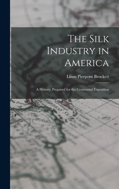 The Silk Industry in America: A History: Prepared for the Centennial Exposition - Hardcover