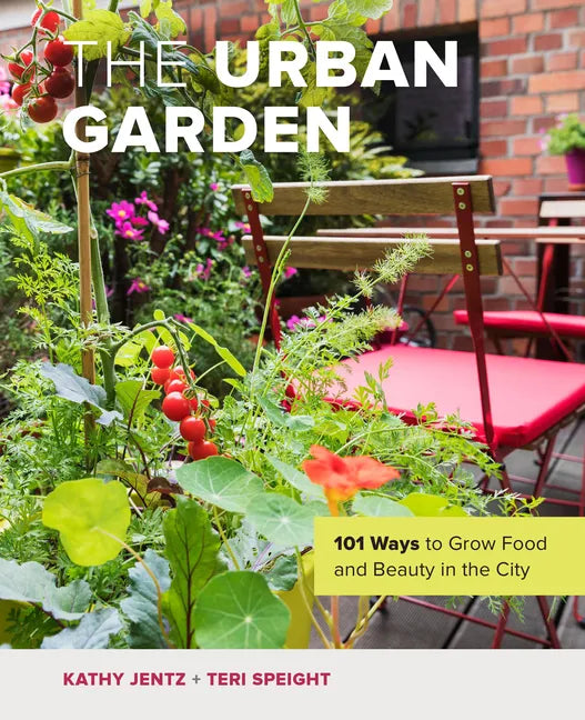 The Urban Garden: 101 Ways to Grow Food and Beauty in the City - Hardcover