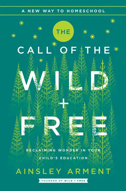 The Call of the Wild and Free: Reclaiming the Wonder in Your Child's Education, a New Way to Homeschool - Hardcover