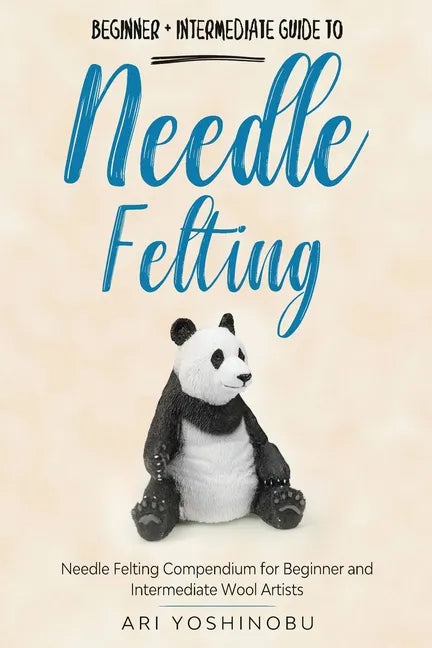 Needle Felting: Beginner + Intermediate Guide to Needle Felting: Needle Felting Compendium for Beginner and Intermediate Wool Artists - Paperback