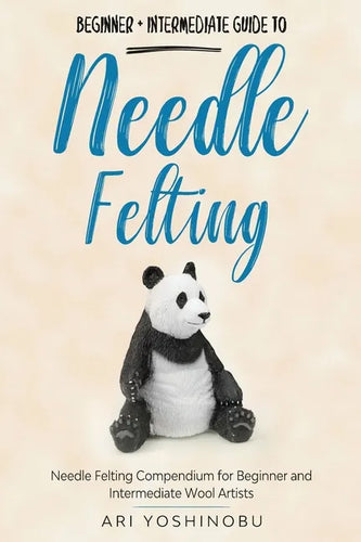 Needle Felting: Beginner + Intermediate Guide to Needle Felting: Needle Felting Compendium for Beginner and Intermediate Wool Artists - Paperback