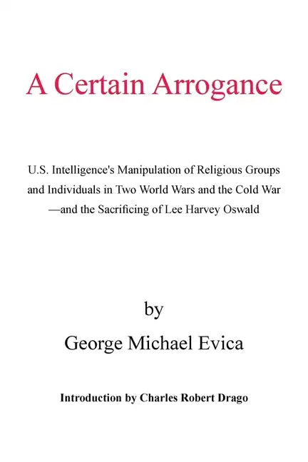 A Certain Arrogance: U.S. Intelligence's Manipulation of Religious Groups and Individuals in Two World Wars and the Cold War -And the Sacri - Paperback