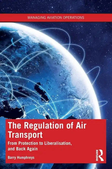 The Regulation of Air Transport: From Protection to Liberalisation, and Back Again - Paperback