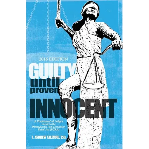 Guilty Until Proven Innocent: A Practitioner's and Judge's Guide to the Pennsylvania Post-Conviction Relief Act (PCRA) - Paperback