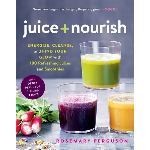 Juice + Nourish: Energize, Cleanse, and Find Your Glow with 100 Refreshing Juices and Smoothies - Paperback