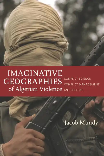 Imaginative Geographies of Algerian Violence: Conflict Science, Conflict Management, Antipolitics - Paperback