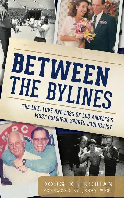 Between the Bylines: The Life, Love and Loss of Los Angeles's Most Colorful Sports Journalist - Hardcover