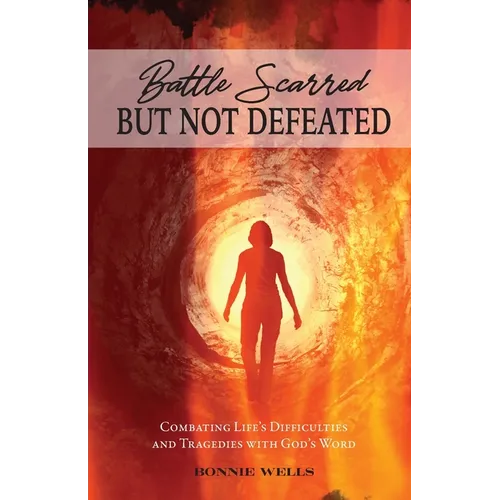 Battle Scarred but Not Defeated: Combating Life's Difficulties and Tragedies with God's Word - Paperback