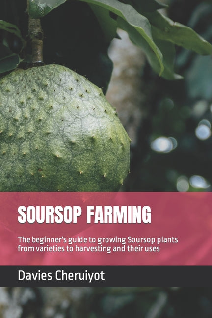 Soursop Farming: The beginner's guide to growing Soursop plants from varieties to harvesting and their uses - Paperback