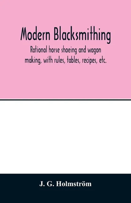 Modern blacksmithing: rational horse shoeing and wagon making, with rules, tables, recipes, etc. - Paperback