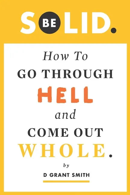 Be Solid: How To Go Through Hell & Come Out Whole - Paperback