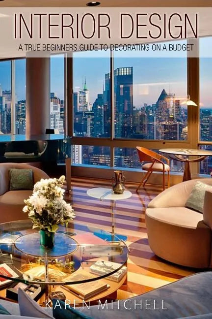 Interior Design: A True Beginners Guide To Decorating On A Budget - Paperback