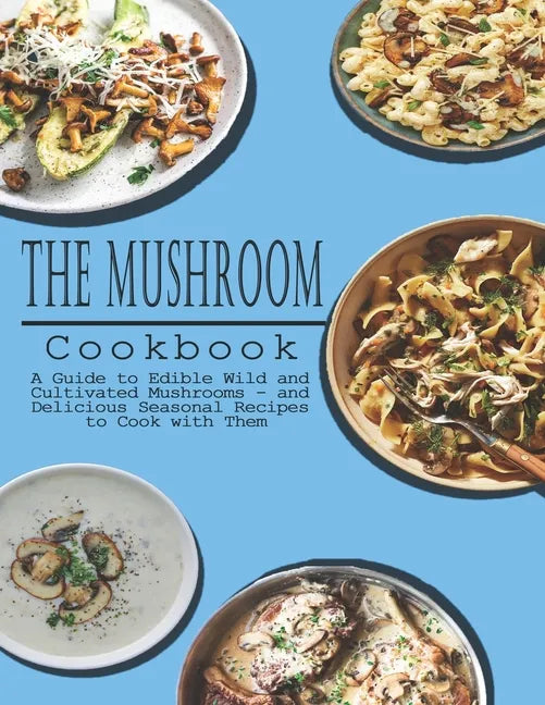 Mushrooms Cookbook: A Guide to Edible Wild and Cultivated Mushrooms - and Delicious Seasonal Recipes to Cook with Them - Paperback