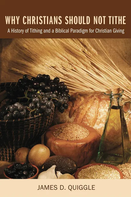Why Christians Should Not Tithe: A History of Tithing and a Biblical Paradigm for Christian Giving - Hardcover