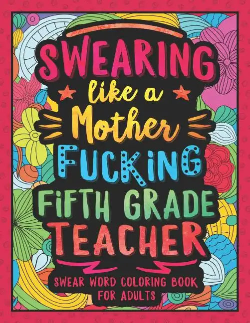 Swearing Like a Motherfucking Fifth Grade Teacher: Swear Word Coloring Book for Adults with 5th Grade Teaching Related Cussing - Paperback