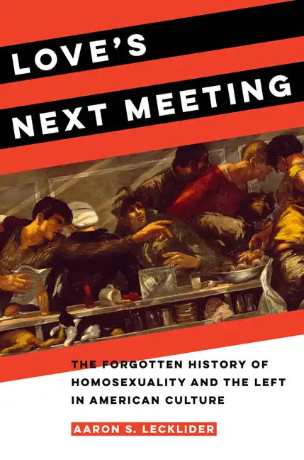 Love's Next Meeting: The Forgotten History of Homosexuality and the Left in American Culture - Paperback
