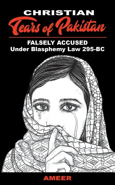 Christian Tears of Pakistan: FALSELY ACCUSED Under Blasphemy Law 295-BC - Paperback