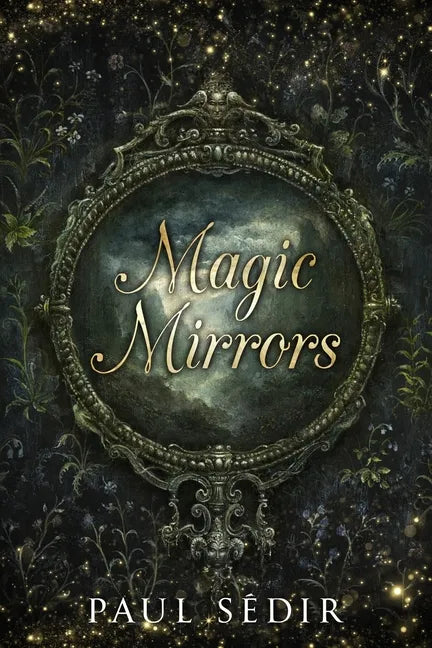 Magic Mirrors: Divination, Clairvoyance, Astral Kingdoms, Evocation, Consecrations, the Urim and Thummim, Mirrors of the Bhattahs, Ar - Paperback