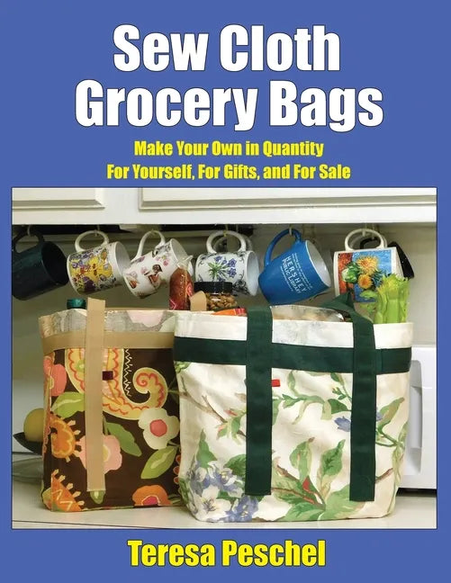 Sew Cloth Grocery Bags: Make Your Own in Quantity For Yourself, For Gifts, and For Sale - Paperback