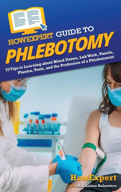 HowExpert Guide to Phlebotomy: 70 Tips to Learning about Blood Draws, Lab Work, Panels, Plasma, Tests, and the Profession of a Phlebotomist - Hardcover