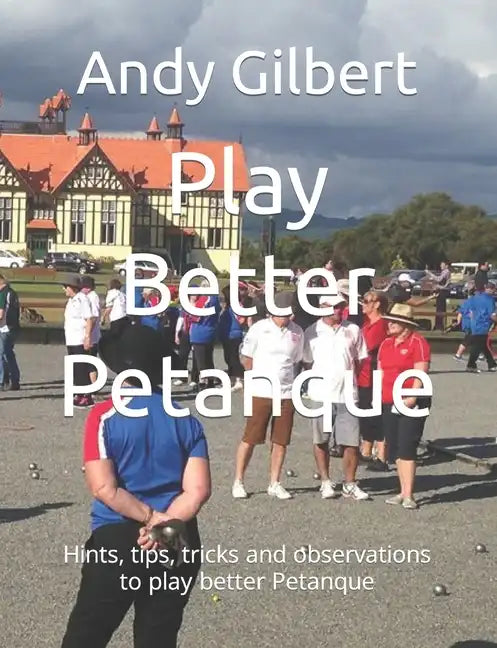 Play Better Petanque: Hints, tips, tricks and observations to play better Petanque - Paperback