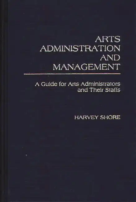 Arts Administration and Management: A Guide for Administrators and Their Staffs - Hardcover