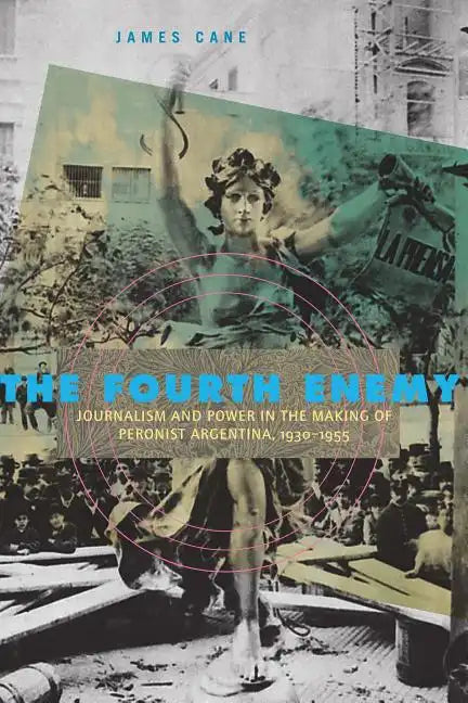 The Fourth Enemy: Journalism and Power in the Making of Peronist Argentina, 1930-1955 - Paperback