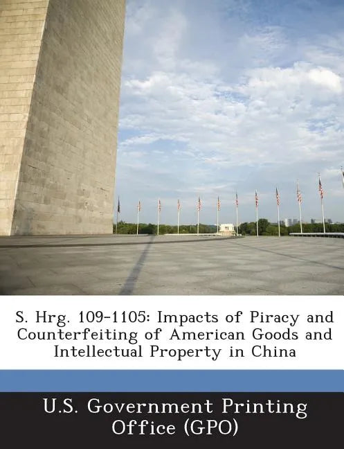 S. Hrg. 109-1105: Impacts of Piracy and Counterfeiting of American Goods and Intellectual Property in China - Paperback