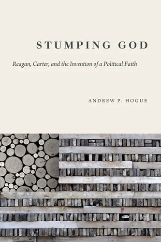 Stumping God: Reagan, Carter, and the Invention of a Political Faith - Hardcover
