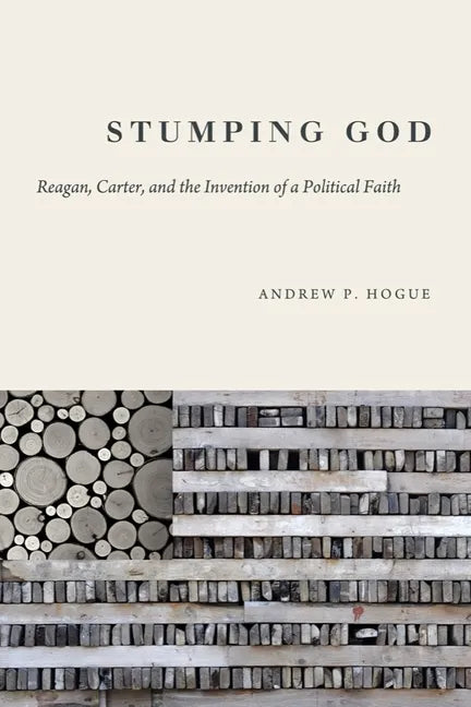 Stumping God: Reagan, Carter, and the Invention of a Political Faith - Hardcover
