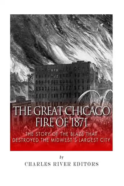 The Great Chicago Fire of 1871: The Story of the Blaze That Destroyed the Midwest's Largest City - Paperback