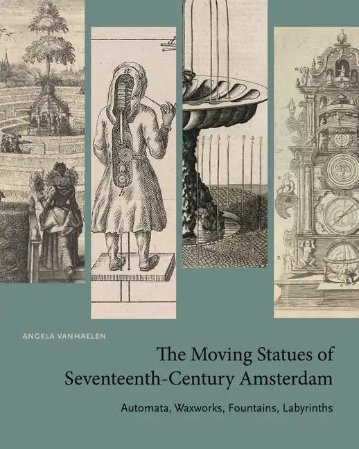 The Moving Statues of Seventeenth-Century Amsterdam: Automata, Waxworks, Fountains, Labyrinths - Paperback