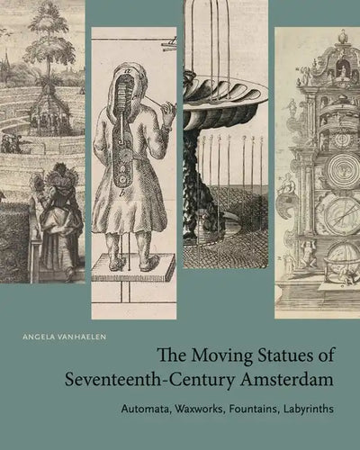 The Moving Statues of Seventeenth-Century Amsterdam: Automata, Waxworks, Fountains, Labyrinths - Paperback