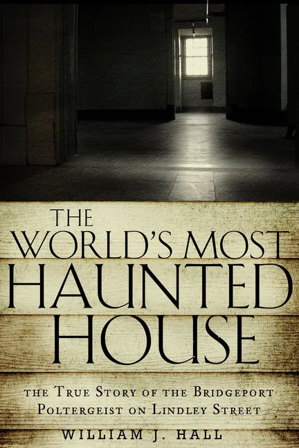 The World's Most Haunted House: The True Story of the Bridgeport Poltergeist on Lindley Street - Paperback