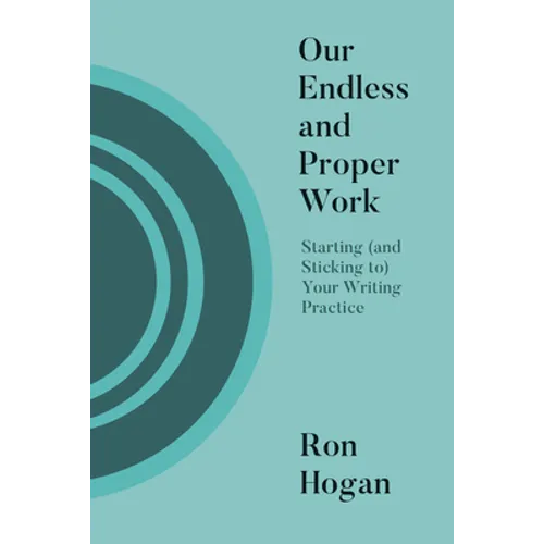 Our Endless and Proper Work: Starting (and Sticking To) Your Writing Practice - Paperback