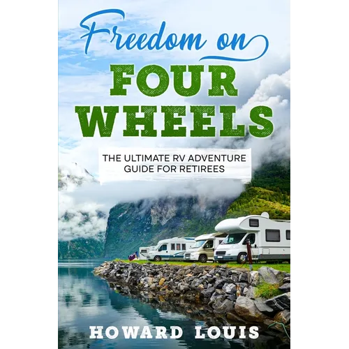 Freedom on Four Wheels: The Ultimate RV Adventure Guide for Retirees - Paperback