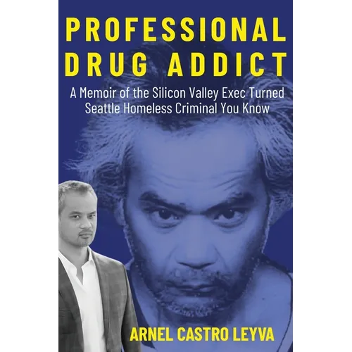 Professional Drug Addict: A Memoir of the Silicon Valley Exec Turned Seattle Homeless Criminal You Know - Paperback