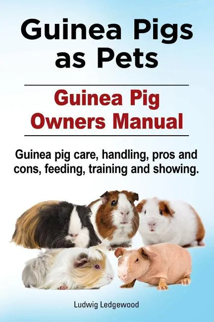 Guinea Pigs as Pets. Guinea Pig Owners Manual. Guinea pig care, handling, pros and cons, feeding, training and showing. - Paperback