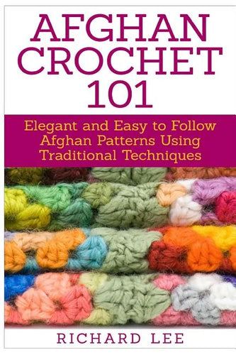 Afghan Crochet 101: Elegant and Easy to Follow Afghan Patterns Using Traditional Techniques - Paperback