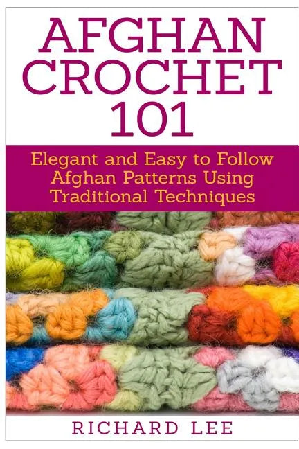 Afghan Crochet 101: Elegant and Easy to Follow Afghan Patterns Using Traditional Techniques - Paperback