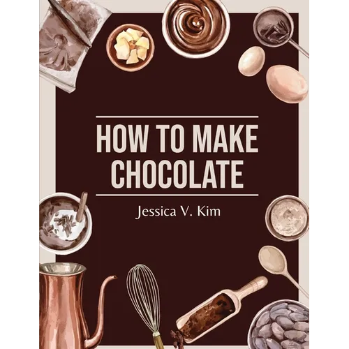 How to Make Chocolate: Delicious and Easy Recipes - Paperback