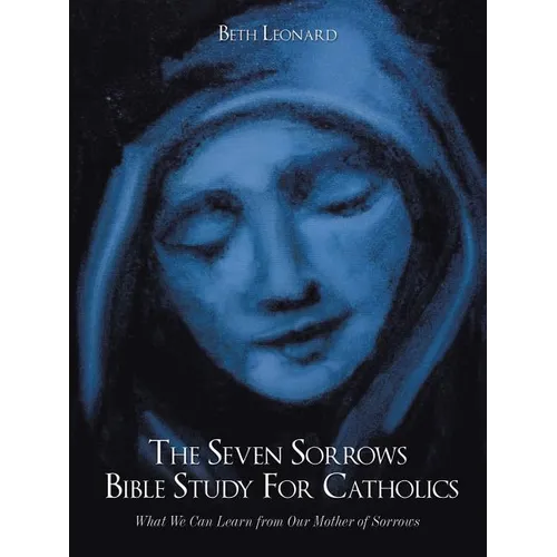 The Seven Sorrows Bible Study For Catholics: What We Can Learn from Our Mother of Sorrows - Paperback