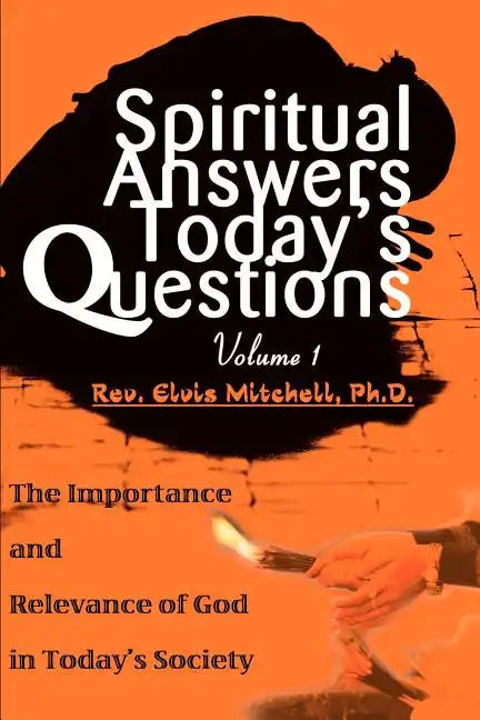 Spiritual Answers Today's Questions: The Importance and Relevance of God in Today's Society: Volume One - Paperback