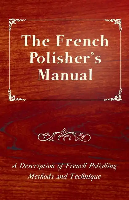 The French Polisher's Manual - A Description of French Polishing Methods and Technique - Paperback