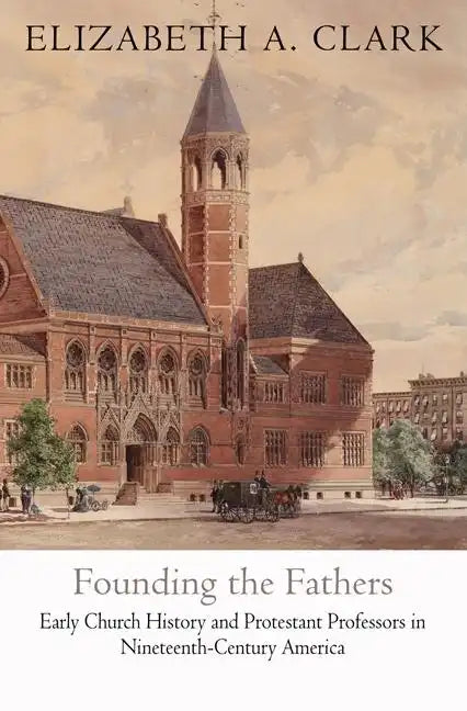 Founding the Fathers: Early Church History and Protestant Professors in Nineteenth-Century America - Hardcover