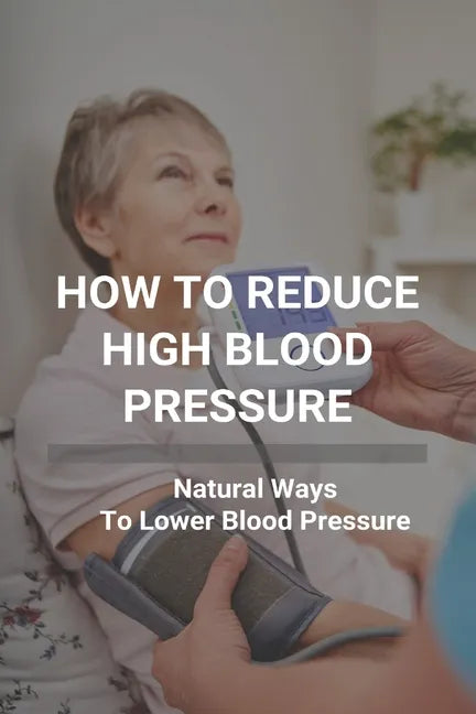 How To Reduce High Blood Pressure: Natural Ways To Lower Blood Pressure: Tricks To Lower Blood Pressure Instantly - Paperback