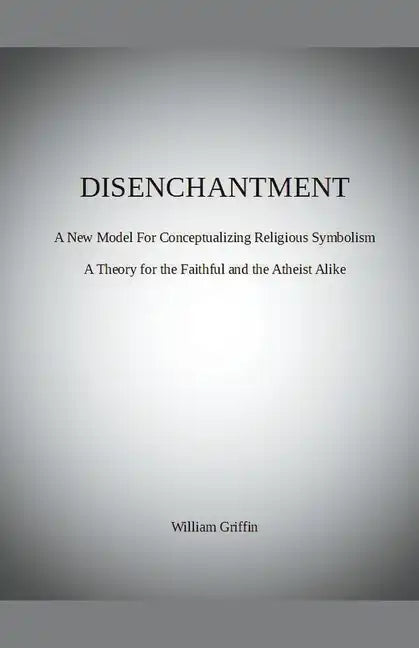 Disenchantment: A New Model for Conceptualizing Religious Symbolism - Paperback